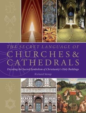 The Secret Language of Churches & Cathedrals: Decoding the Sacred Symbolism of Christianity's Holy Building