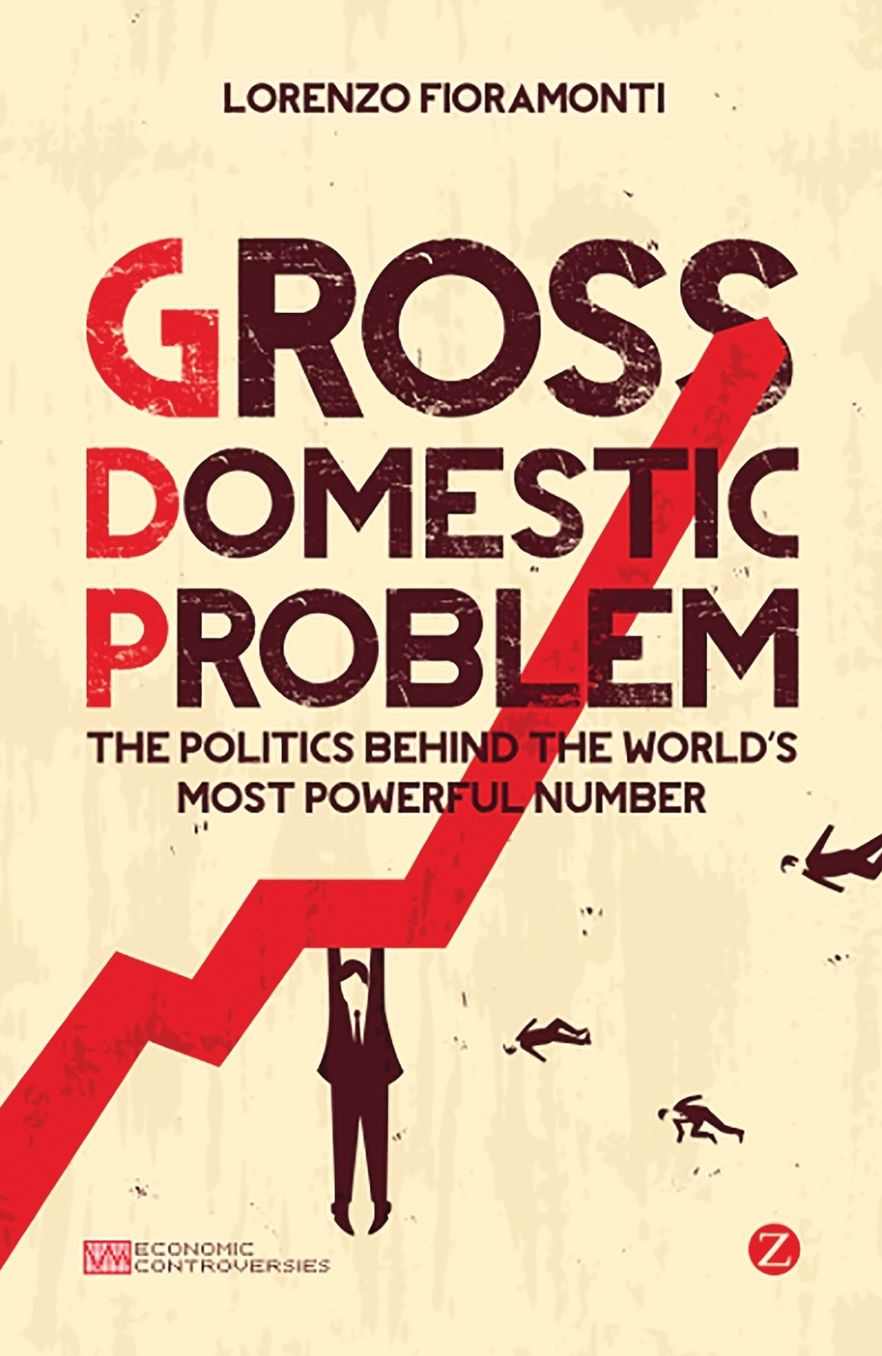 Gross Domestic Problem: The Politics Behind the World's Most Powerful Number