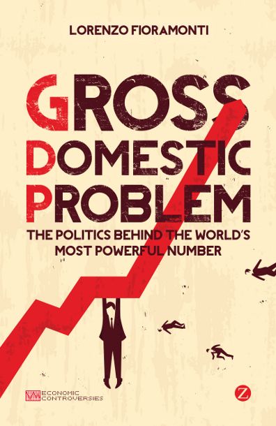 Gross Domestic Problem: The Politics Behind the World's Most Powerful Number