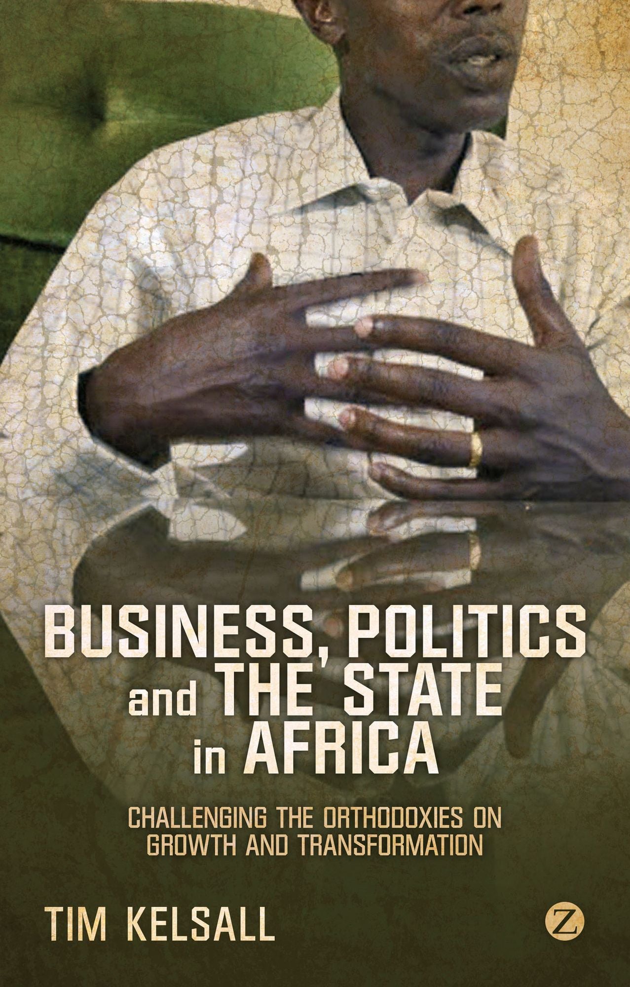 Business, Politics and the State in Africa: Challenging the Orthodoxies on Growth and Transformation