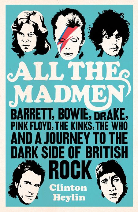 All the Madmen: Barrett, Bowie, Drake, the Floyd, The Kinks, The Who and the Journey to the Dark Side of English Rock