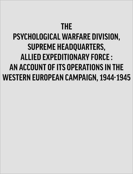 Psychological Warfare Division, Supreme Headquarters, Allied Expeditionary Force: an account of its operations in the Western European campaign, 1944-1945.