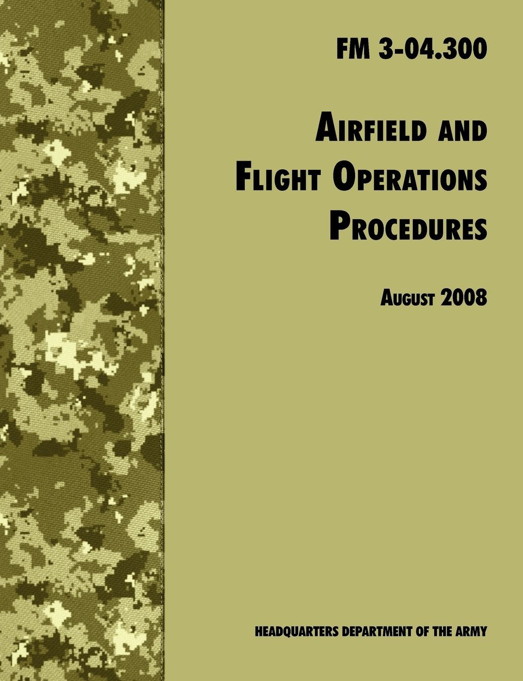 Airfield and Flight Operations Procedures: The Official U.S. Army Field Manual FM 3-04.300 (August 2008 revision)