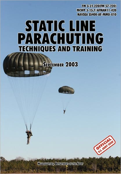 Static Line Parachuting: The Official U.S. Army / U.S. Marines / U.S. Navy Sea Command Field Manual FM 3-21.220(FM 57-220)/ MCWP 3-15.7/AFMAN11-420/ NAVSEA SS400-AF-MMO-010