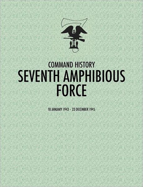 Seventh Amphibious Force: Command History, 10 January 1943 - 23 December 1945