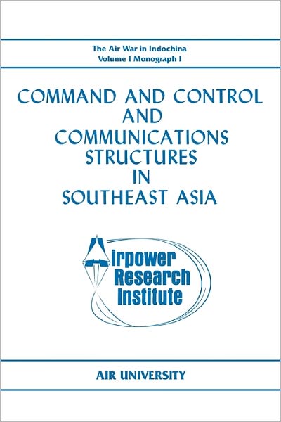 Command and Control and Communications Structures in Southeast Asia (The Air War in Indochina Volume I, Monograph I)