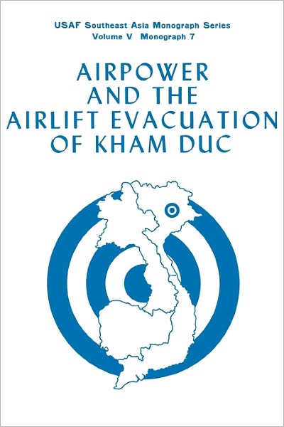 Airpower And The Evacuation Of Kham Duc (Usaf Southeast Asia Monograph Series Volume V, Monograph 7)
