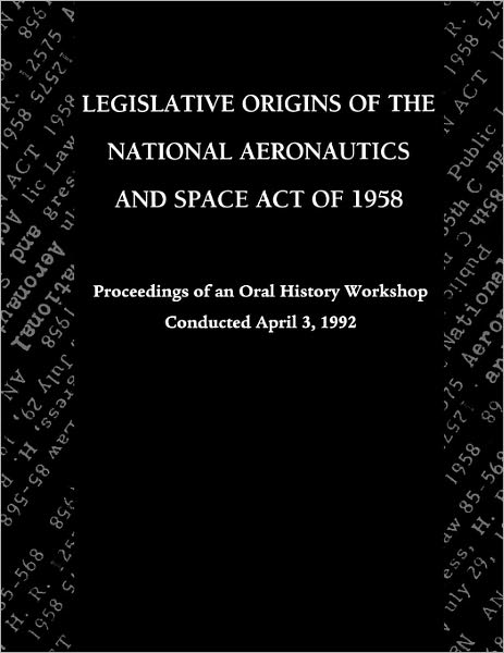 Legislative Origins of the National Aeronautics and Space Act of 1958: Proceedings of an Oral History Workshop. Monograph in Aerospace History, No. 8