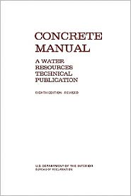 Concrete Manual: A Manual for the Control of Concrete Construction (A Water Resources Technical Publication series, Eighth edition)