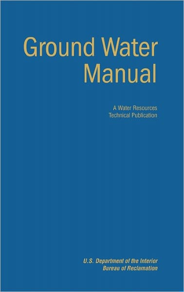 Ground Water Manual: A Guide for the Investigation, Development, and Management of Ground-Water Resources (A Water Resources Technical Publication)