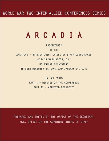 ARCADIA: Washington, D.C., 24 December 1941-14 January 1942 (World War II Inter-Allied Conferences series)