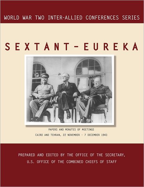 SEXTANT - EUREKA: Cairo and Tehran, 22 November-7 December 1943 (World War II Inter-Allied Conferences series)