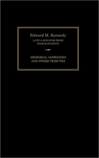 Edward M. Kennedy: Memorial Addresses and Other Tributes, 1932-2009