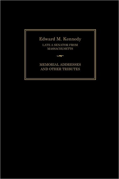 Edward M. Kennedy: Memorial Addresses and Other Tributes, 1932-2009