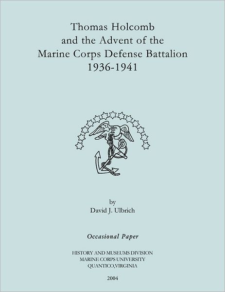 Thomas Holcomb and the Advent of the Marine Corps Defense Battallion 1936-1991