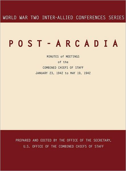 POST-ARCADIA: Washington, D.C. and London, 23 January 1941-19 May 1942 (World War II Inter-Allied Conferences series)