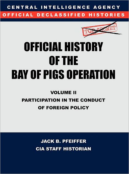 CIA Official History of the Bay of Pigs Invasion, Volume II: Participation in the Conduct of Foreign Policy