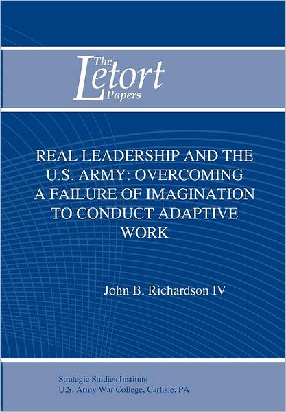 Real Leadership and the U.S. Army: Overcoming a Failure of Imagination to Conduct Adaptive Work