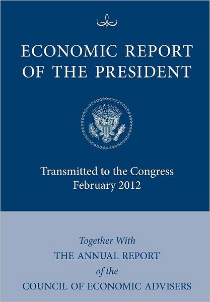 Economic Report of the President, Transmitted to the Congress February 2012 Together with the Annual Report of the Council of Economic Advisors