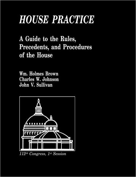 House Practice: A Guide to the Rules, Precedents, and Procedures of the House
