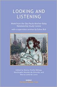 Looking and Listening: Work from the Sao Paulo Mother-Baby Relationship Study Centre, with a Supervision Seminar by Esther Bick