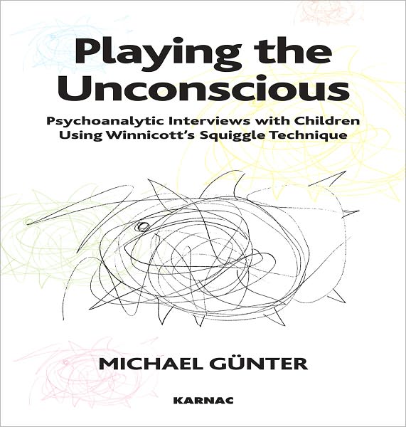 Playing the Unconscious: Psychoanalytic Interviews with Children Using Winnicott's Squiggle Technique