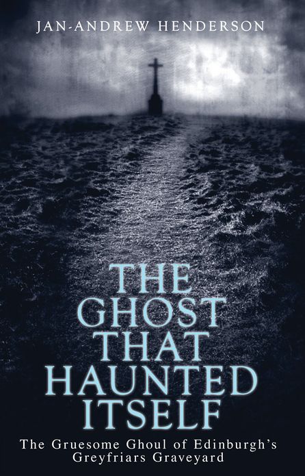 The Ghost That Haunted Itself: The Story of the Mackenzie Poltergeist - The Infamous Ghoul of Greyfriars Graveyard