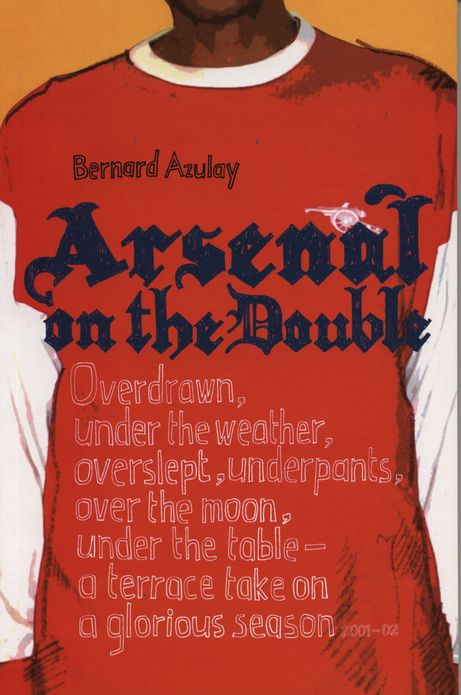 Arsenal on the Double: Overdrawn, Under The Weather, Overslept, Underpants, Over The Moon, Under The Table - A Terrace Take On The Season