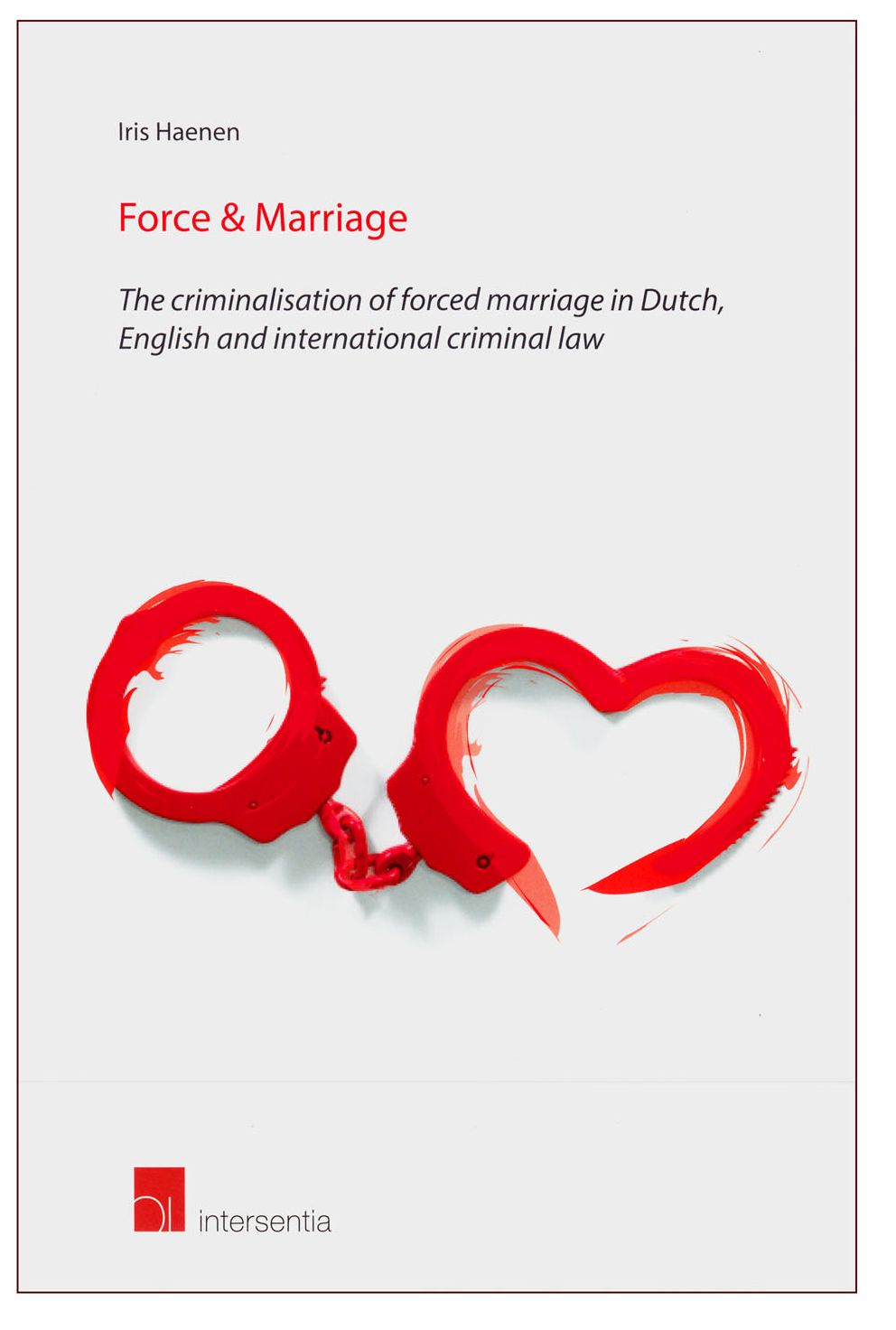 Force and Marriage: The criminalisation of forced marriage in Dutch, English and international criminal law