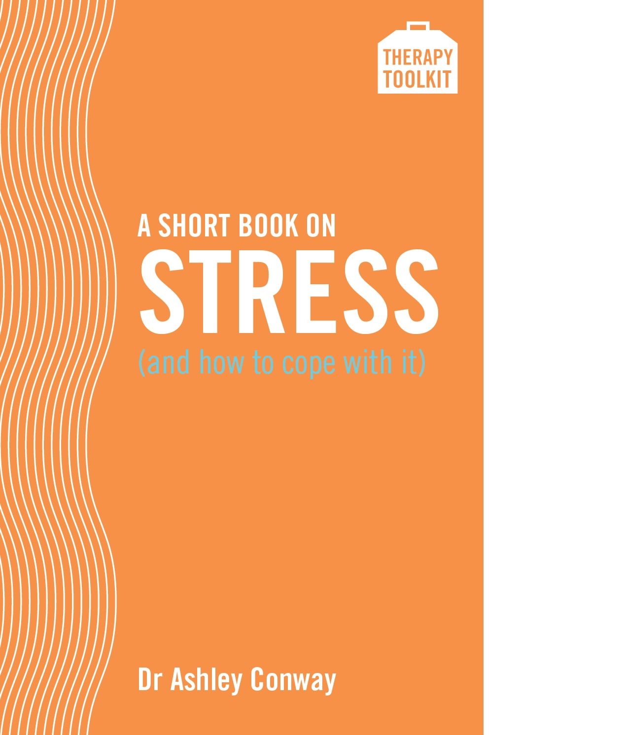 A Short Book on Stress (and how to cope with it): A Therapy Toolkit promoting healing for sufferers of stress - both from the workplace and from personal pressures - through psychological and other practical methods