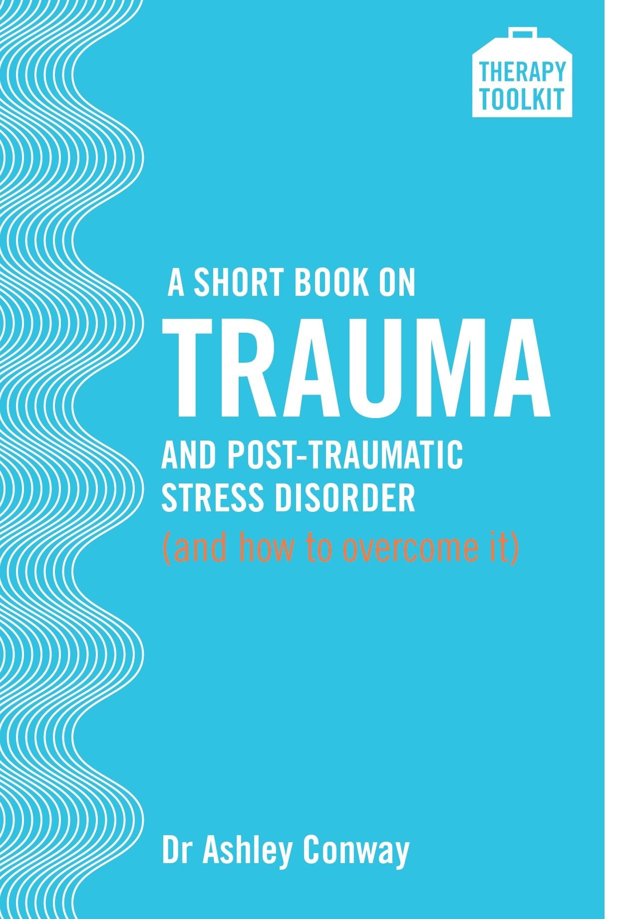 A Short Book on Trauma and Post-traumatic Stress Disorder (and how to overcome it): A Therapy Toolkit promoting healing for sufferers of PTSD, whatever the cause - from war veterans to those experiencing the effects of childhood trauma