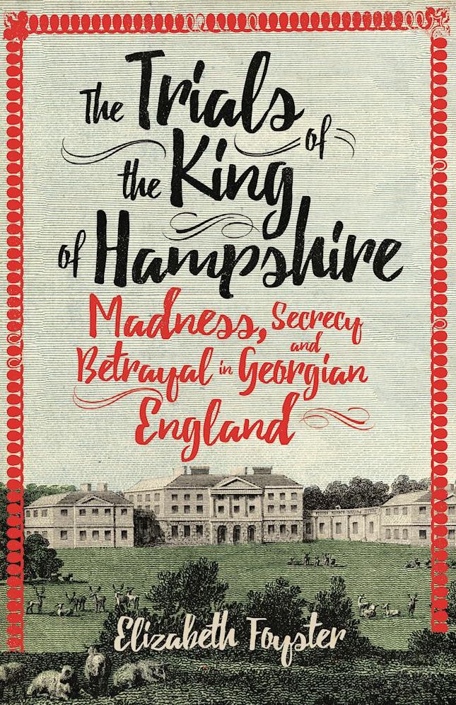 The Trials of the King of Hampshire: Madness, Secrecy and Betrayal in Georgian England