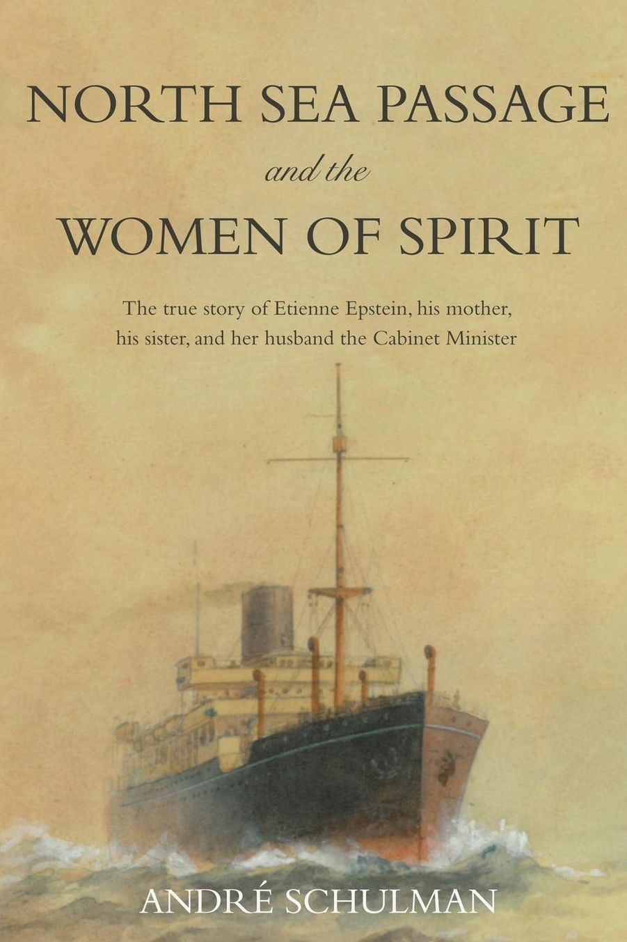North Sea Passage and the Women of Spirit: The True Story of Etienne Epstein, His Mother, His Sister, and Her Husband the Cabinet Minister