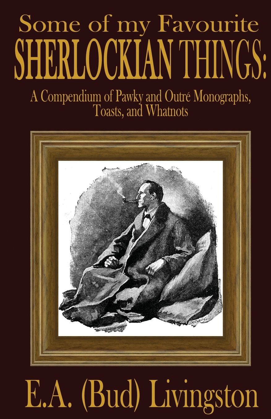Some of my Favorite Sherlockian Things: A Compendium of Pawky and Outr Monographs, Toasts and Whatnots