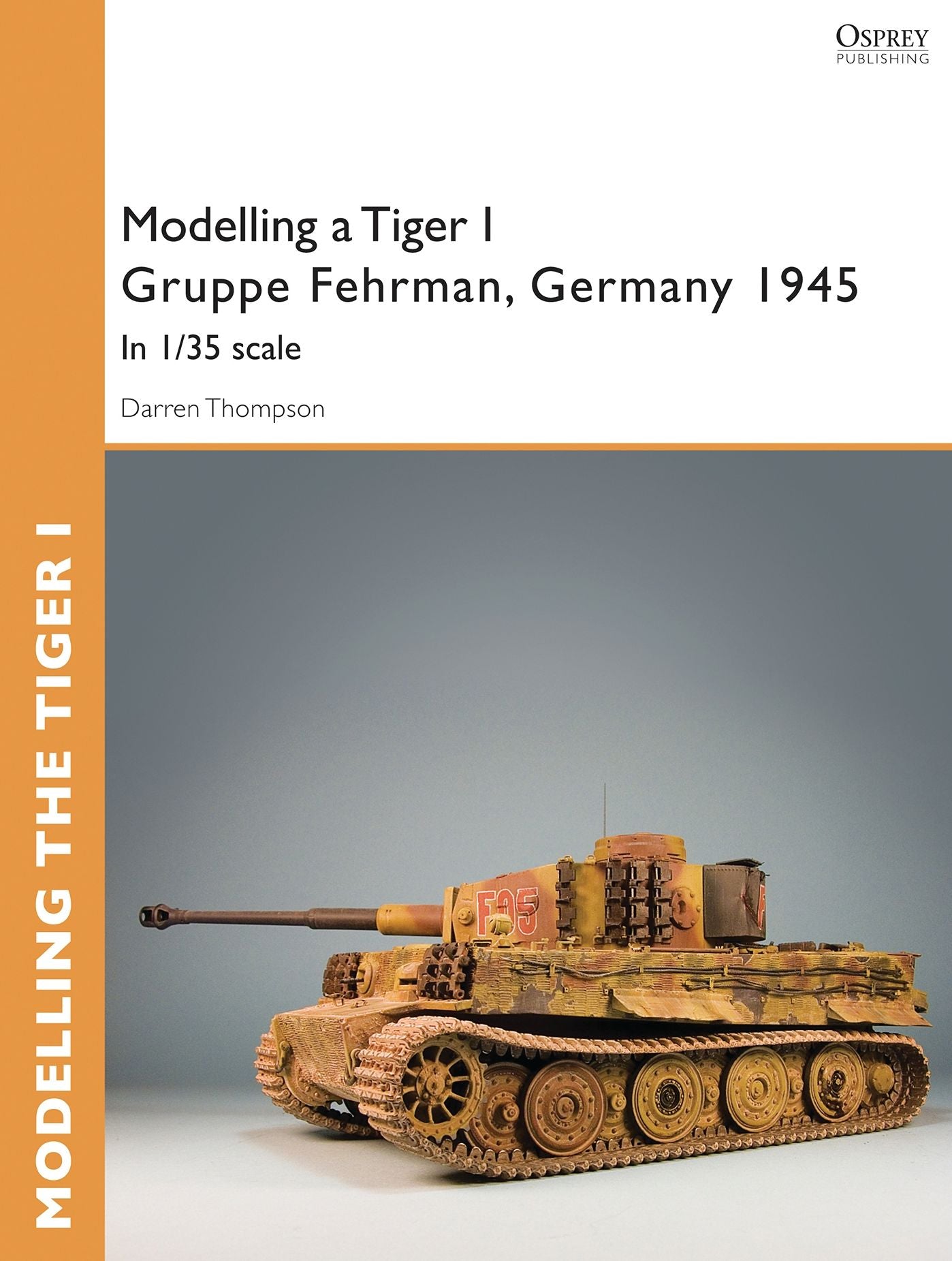 Modelling a Tiger I Gruppe Fehrman, Germany 1945: In 1/35 scale