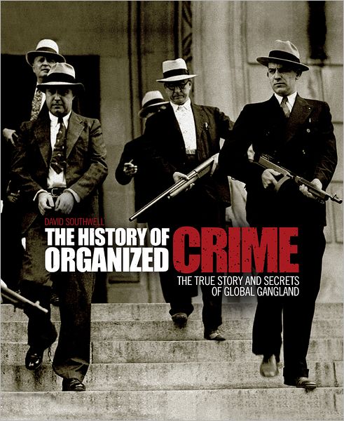 The History of Organized Crime: The True Story and Secrets of Global Gangland