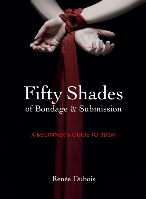 Fifty Shades of Bondage & Submission: A Beginner's Guide to BDSM