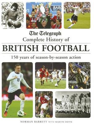 The Telegraph Complete History of British Football: 150 Years of Season-by-Season Action