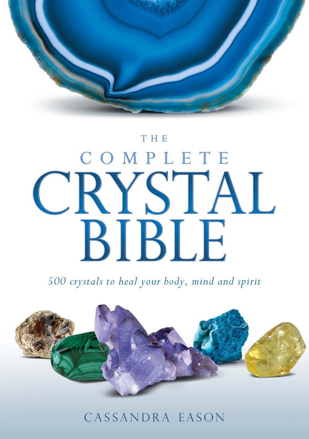 The Complete Crystal Bible: 500 Crystals to Heal Your Body, Mind and Spirit