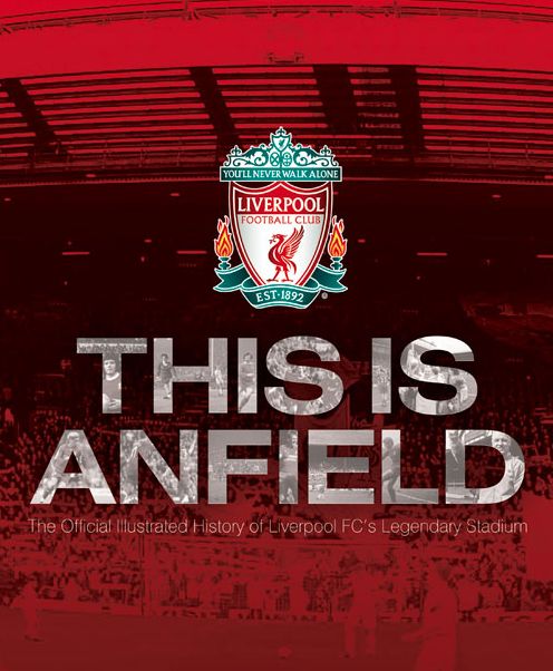 This Is Anfield: The Official Illustrated History of Liverpool Fc's Legendary Stadium