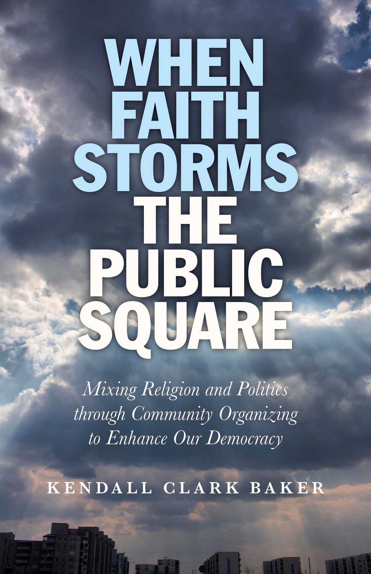 When Faith Storms the Public Square: Mixing Religion and Politics through Community Organizing to Enhance our Democracy