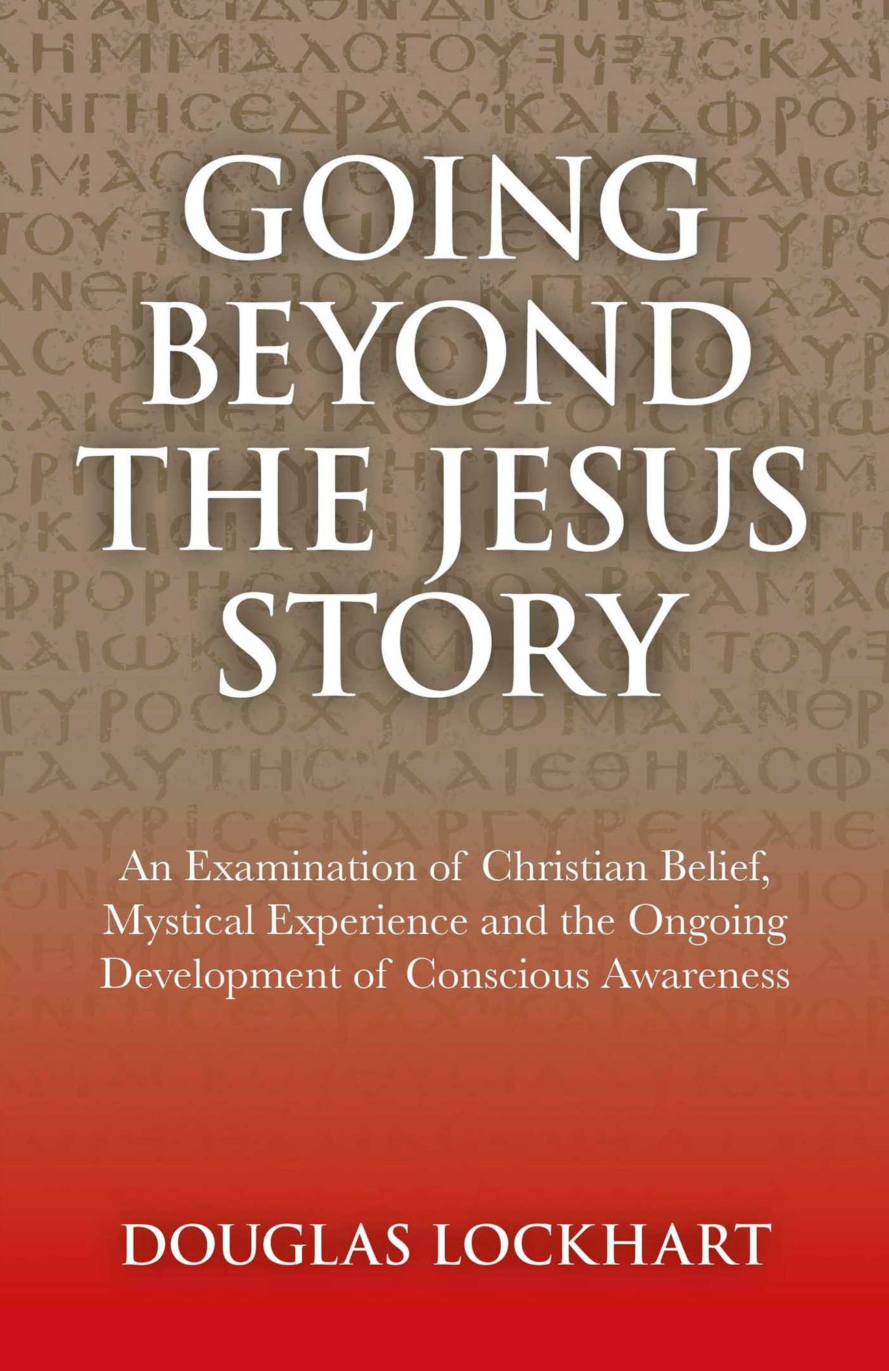 Going Beyond the Jesus Story: An Examination of Christian Belief, Mystical Experience and the Ongoing Development of Conscious Awareness