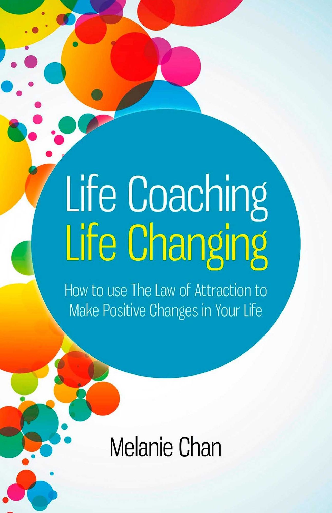 Life Coaching - Life Changing: How to use The Law of Attraction to Make Positive Changes in Your Life