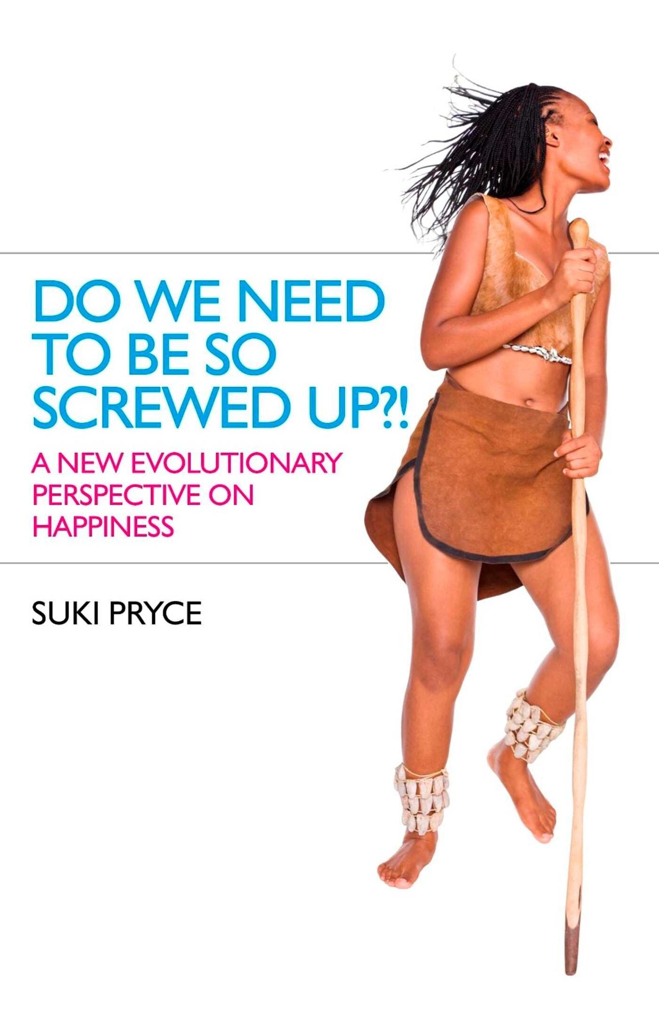 Do We Need To Be So Screwed Up?!: A New Evolutionary Perspective on Happiness