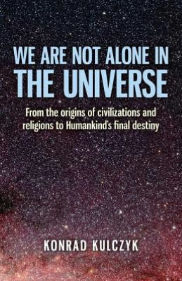 We Are Not Alone in the Universe: From the Origins of Civilizations and Religions to Humankind's Final Destiny