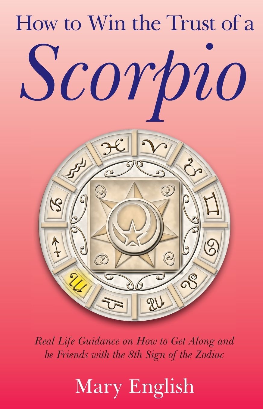 How to Win the Trust of a Scorpio: Real life guidance on how to get along and be friends with the 8th sign of the Zodiac