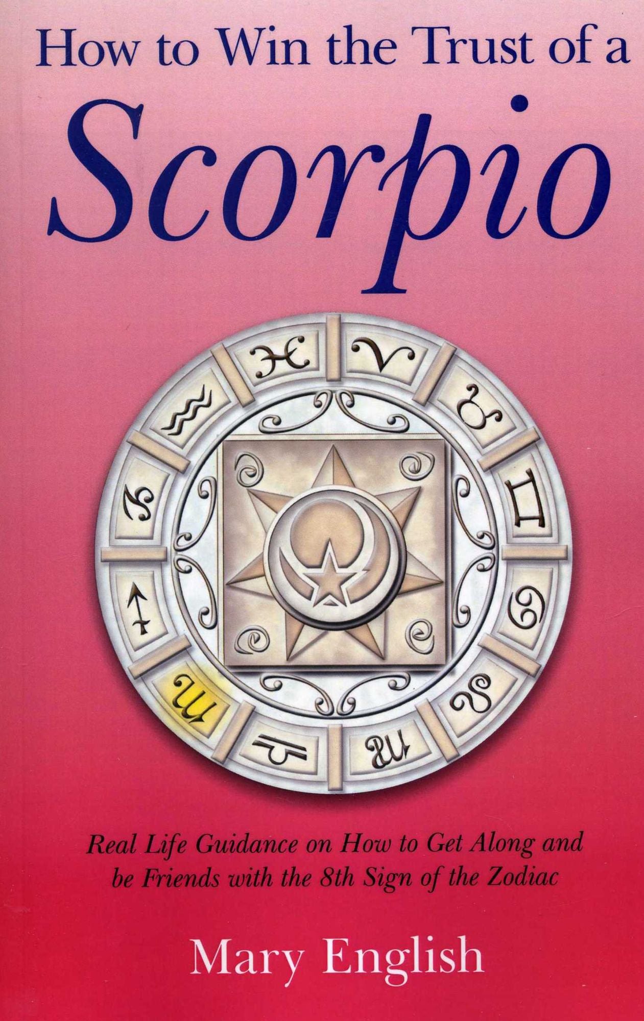 How to Win the Trust of a Scorpio: Real life Guidance on How to Get Along and Be Friends with the 8th Sign of the Zodiac