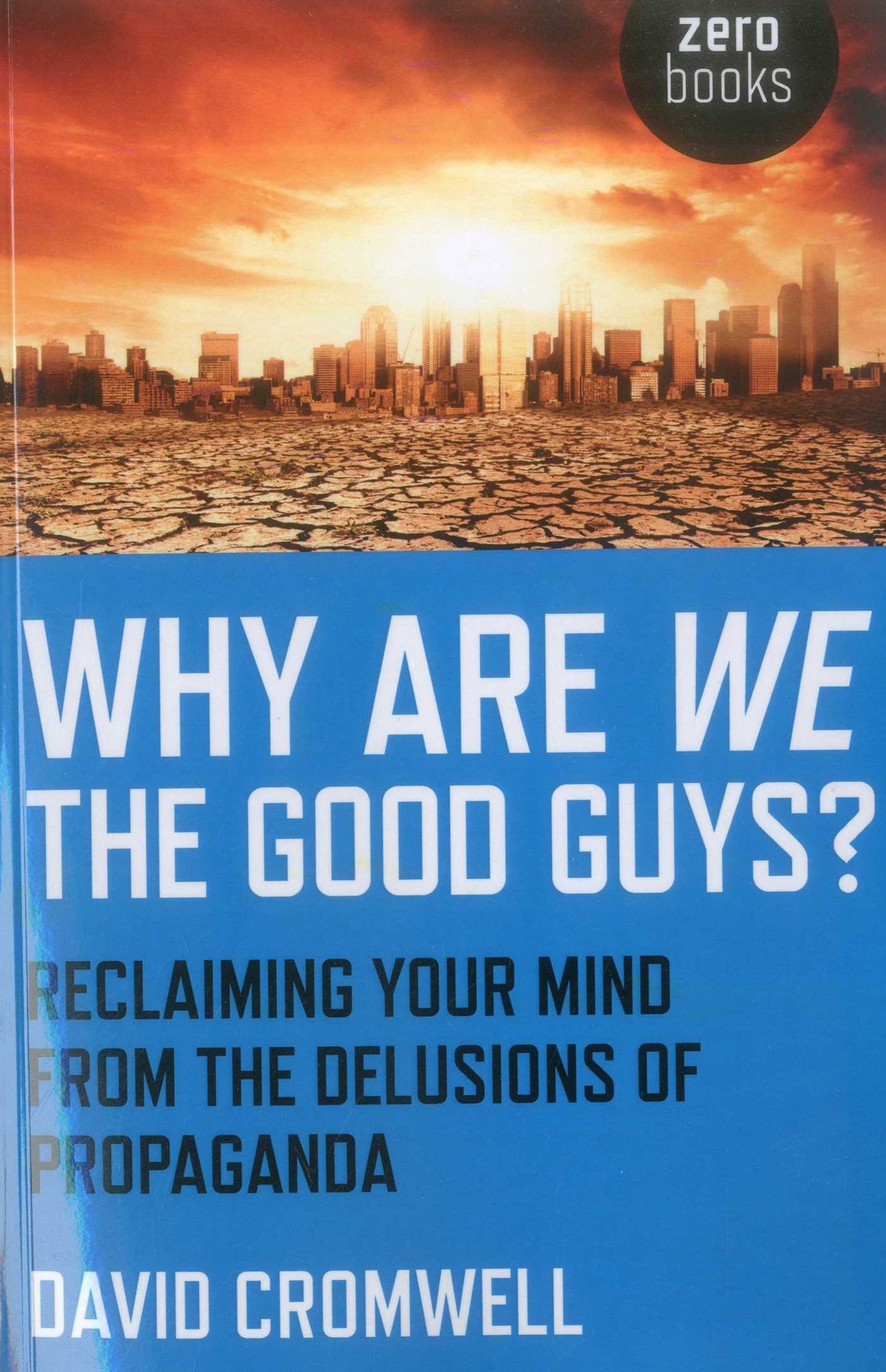 Why Are We The Good Guys?: Reclaiming Your Mind From The Delusions Of Propaganda