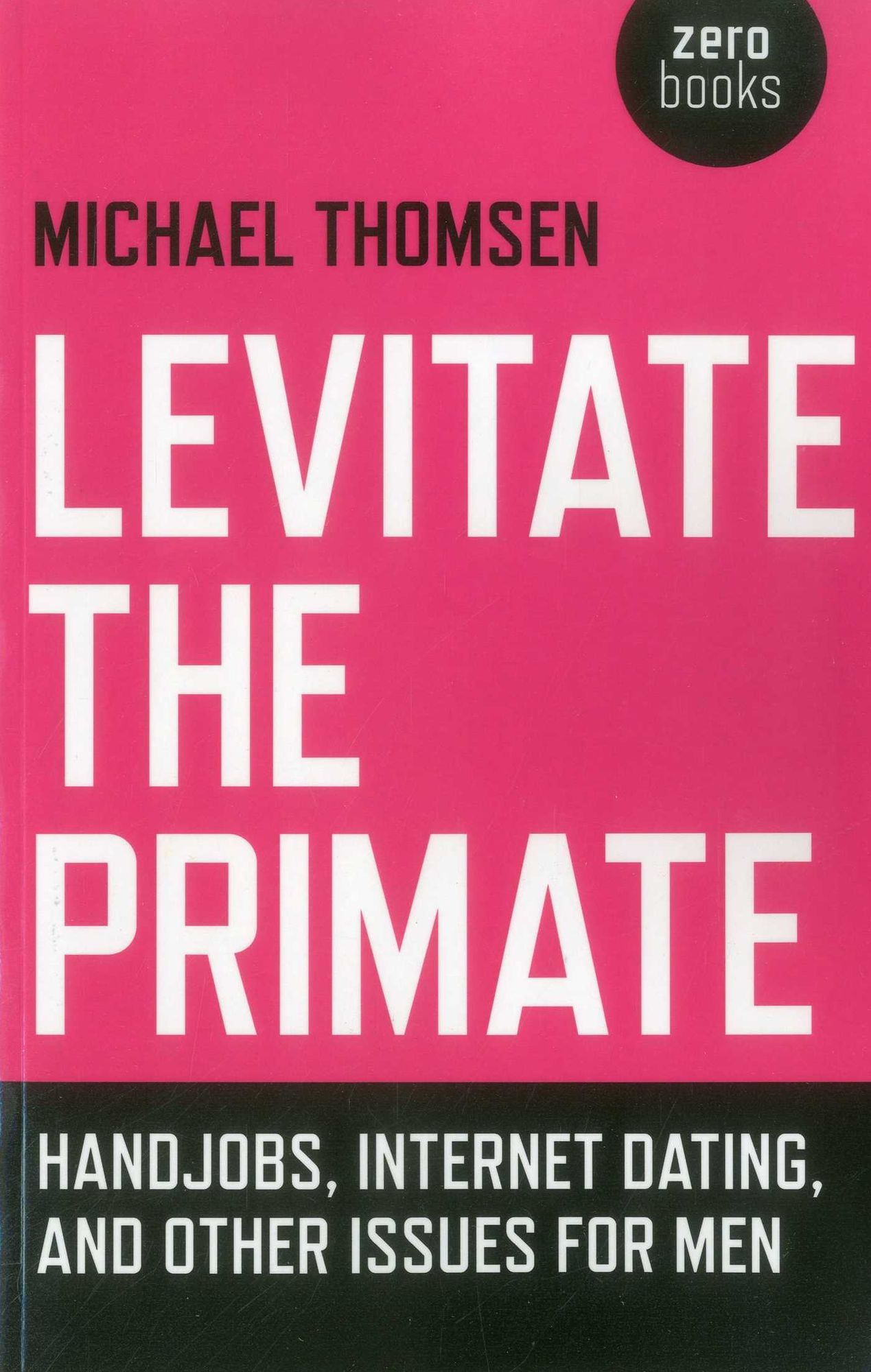 Levitate the Primate: Handjobs, Internet Dating, and Other Issues for Men