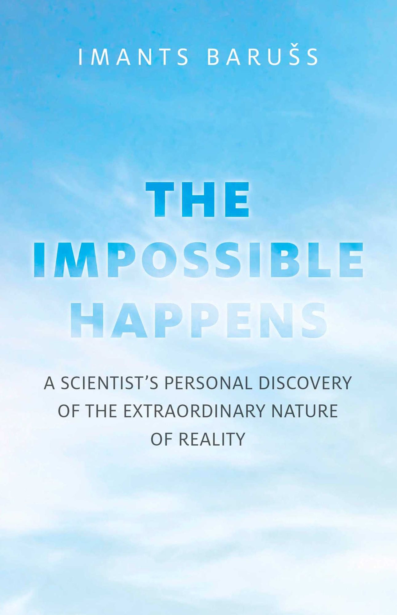 The Impossible Happens: A Scientist's Personal Discovery of the Extraordinary Nature of Reality